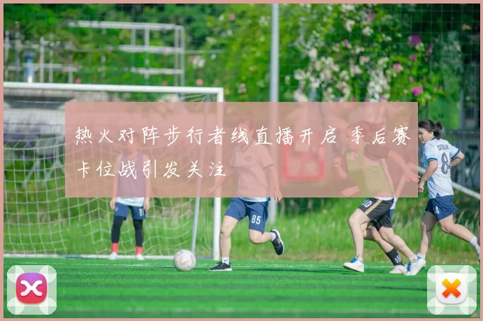 热火对阵步行者线直播开启 季后赛卡位战引发关注