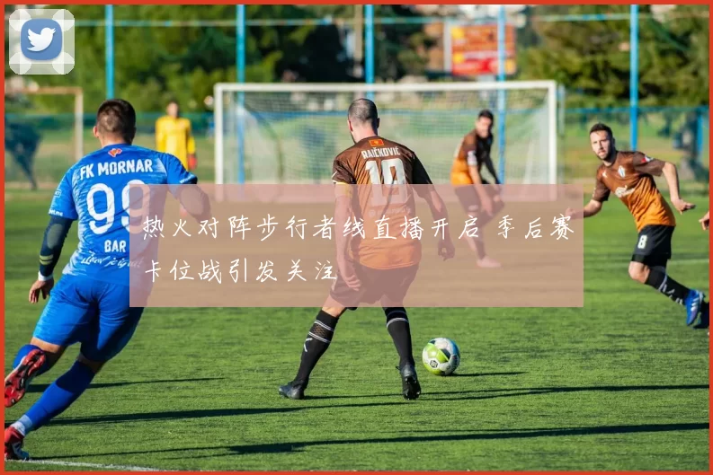 热火对阵步行者线直播开启 季后赛卡位战引发关注