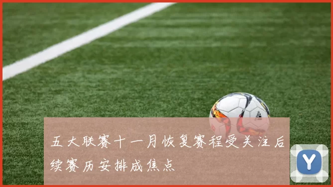 五大联赛十一月恢复赛程受关注后续赛历安排成焦点