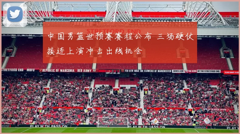 中国男篮世预赛赛程公布 三场硬仗接连上演冲击出线机会