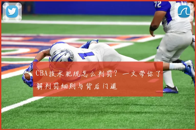 CBA技术犯规怎么判罚？一文带你了解判罚细则与背后门道