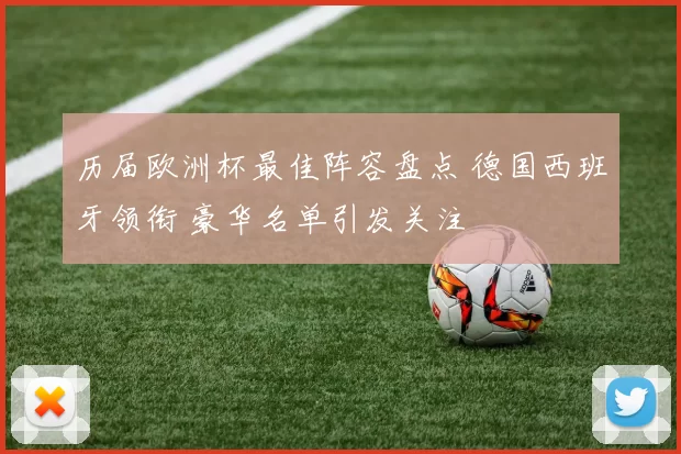 历届欧洲杯最佳阵容盘点 德国西班牙领衔 豪华名单引发关注