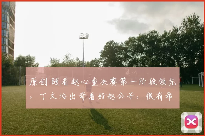 原创 随着赵心童决赛第一阶段领先,丁文均出奇看好赵公子,很有希望夺冠