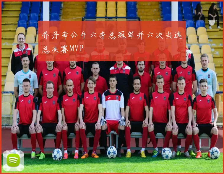 乔丹率公牛六夺总冠军并六次当选总决赛MVP