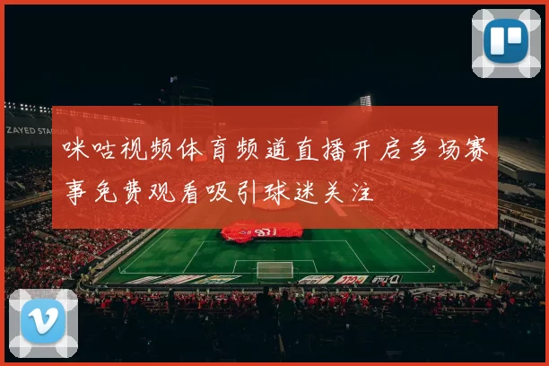 咪咕视频体育频道直播开启多场赛事免费观看吸引球迷关注