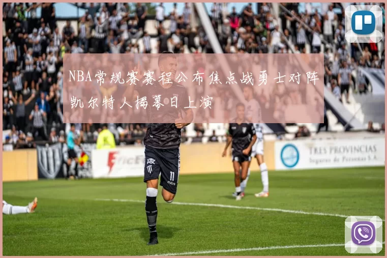 NBA常规赛赛程公布焦点战勇士对阵凯尔特人揭幕日上演