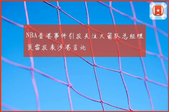 NBA香港事件引发关注火箭队总经理莫雷发表涉港言论