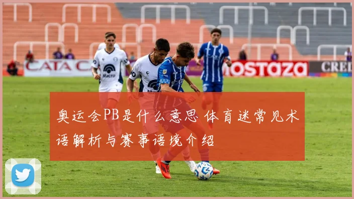 奥运会PB是什么意思 体育迷常见术语解析与赛事语境介绍