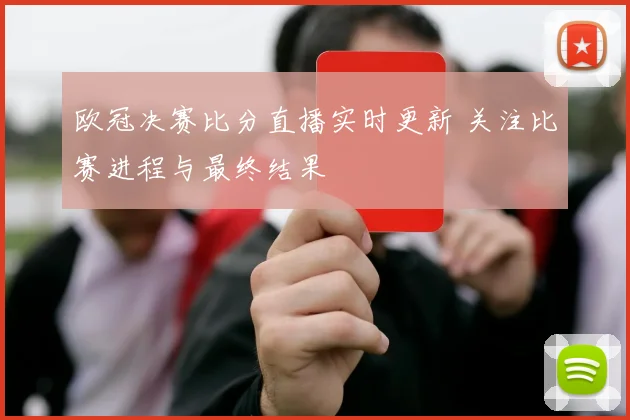 欧冠决赛比分直播实时更新 关注比赛进程与最终结果
