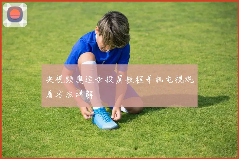 央视频奥运会投屏教程手机电视观看方法详解