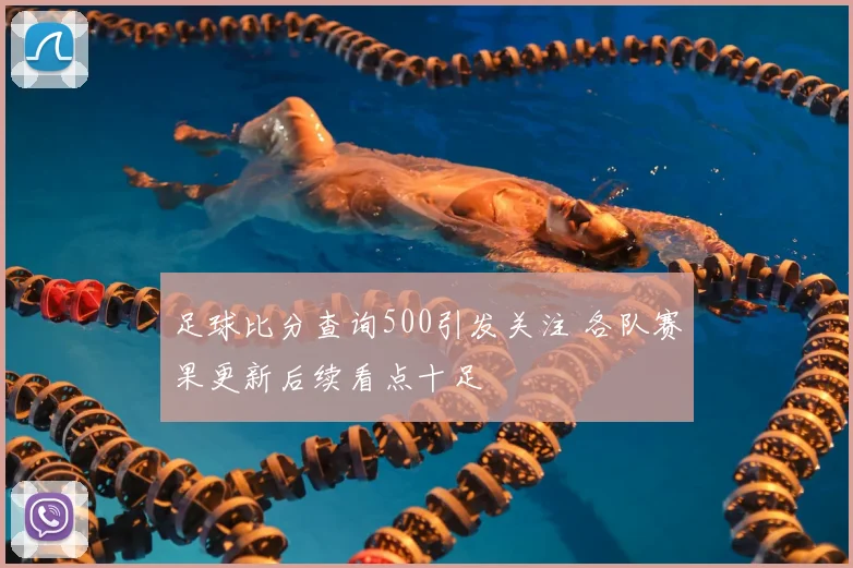 足球比分查询500引发关注 各队赛果更新后续看点十足