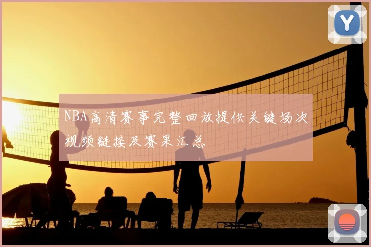 NBA高清赛事完整回放提供关键场次视频链接及赛果汇总